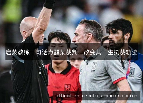 启蒙教练一句话点醒某裁判：改变其一生执裁轨迹