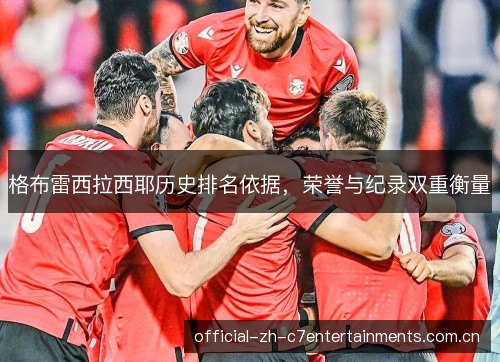 格布雷西拉西耶历史排名依据，荣誉与纪录双重衡量