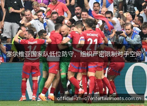 塞尔维亚国家队低位防守，组织严密限制对手空间